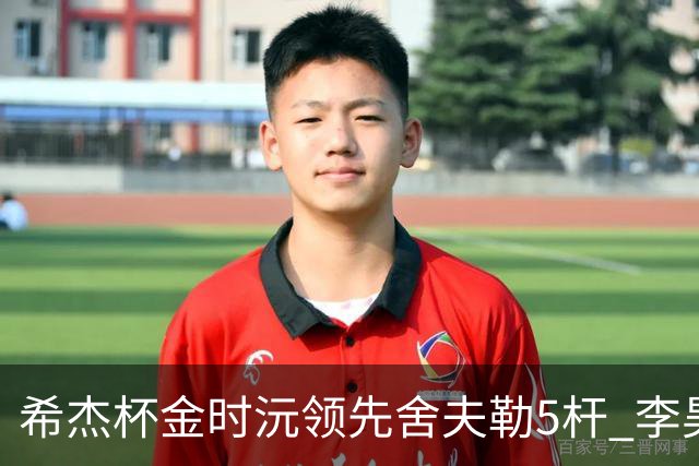 希杰杯金时沅领先舍夫勒5杆 李昊桐窦泽成淘汰