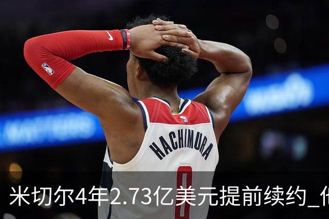 米切尔4年2.73亿美元提前续约 他欢迎詹姆斯重返骑士